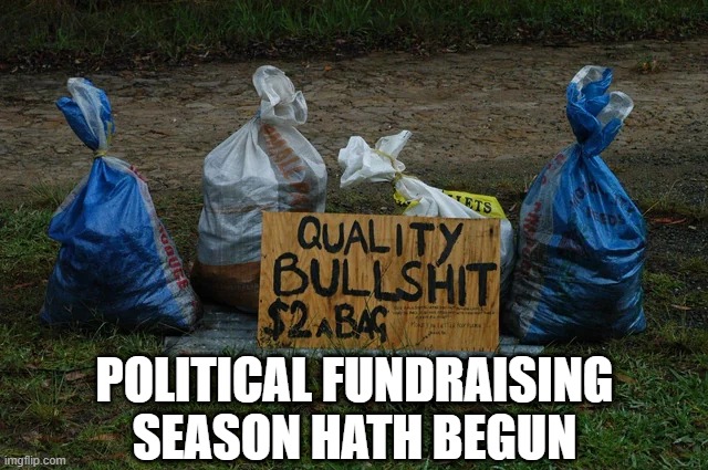 Fundraising Season | POLITICAL FUNDRAISING SEASON HATH BEGUN | image tagged in politics | made w/ Imgflip meme maker