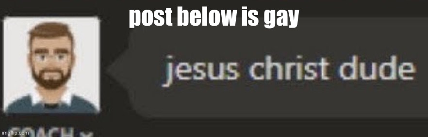 Jesus Christ dude | post below is gay | image tagged in jesus christ dude | made w/ Imgflip meme maker