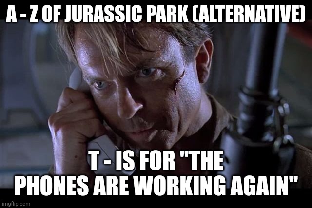 T is for "The phones are working again" (Day 20) - Alternative (Out of order) | A - Z OF JURASSIC PARK (ALTERNATIVE); T - IS FOR "THE PHONES ARE WORKING AGAIN" | image tagged in alan grant jurassic park,jurassic park,alphabet,challenge,jurassicparkfan102504,jpfan102504 | made w/ Imgflip meme maker