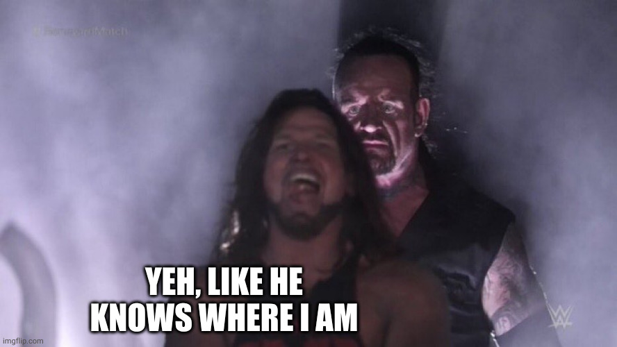 AJ Styles & Undertaker | YEH, LIKE HE KNOWS WHERE I AM | image tagged in aj styles undertaker | made w/ Imgflip meme maker