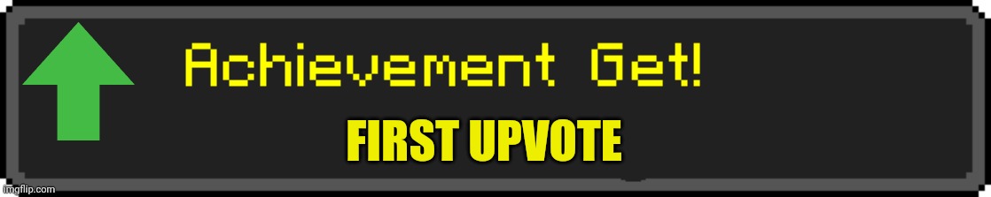 Achievement Get Minecraft Java | FIRST UPVOTE | image tagged in achievement get minecraft java | made w/ Imgflip meme maker