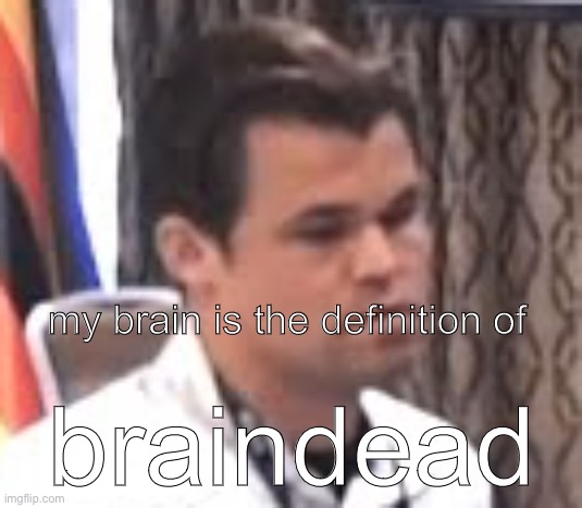 I forget how to read so many times to the point I sometimes can’t understand my own sentences ☠️ | my brain is the definition of; braindead | image tagged in dissatisfied magnus | made w/ Imgflip meme maker