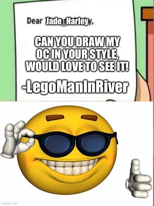 Dear Tim and Moby | Jade_Harley; CAN YOU DRAW MY OC IN YOUR STYLE, WOULD LOVE TO SEE IT! -LegoManInRiver | image tagged in dear tim and moby | made w/ Imgflip meme maker