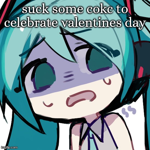 hnng hnng hnggn | suck some cokc to celebrate valentines day | image tagged in miku disgusted | made w/ Imgflip meme maker