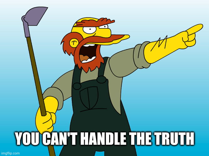 Groundskeeper Willie | YOU CAN'T HANDLE THE TRUTH | image tagged in groundskeeper willie | made w/ Imgflip meme maker
