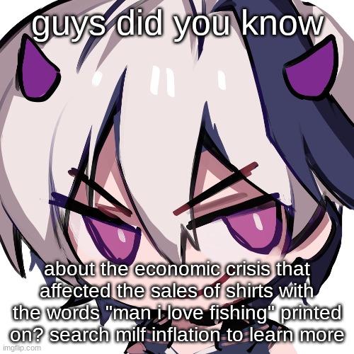 flower devil | guys did you know; about the economic crisis that affected the sales of shirts with the words "man i love fishing" printed on? search milf inflation to learn more | image tagged in flower devil | made w/ Imgflip meme maker