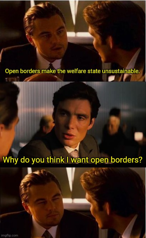 Inception | Open borders make the welfare state unsustainable. Why do you think I want open borders? | image tagged in memes,inception | made w/ Imgflip meme maker
