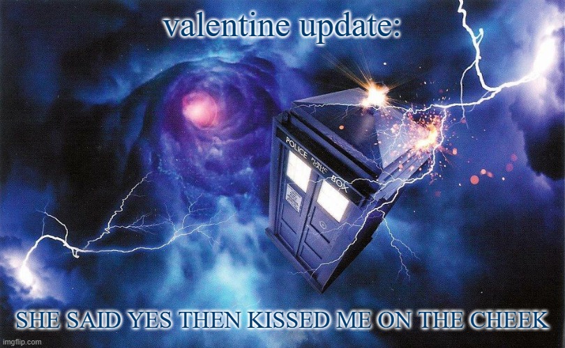 The_Doctor's Template | valentine update:; SHE SAID YES THEN KISSED ME ON THE CHEEK | image tagged in the_doctor's template | made w/ Imgflip meme maker