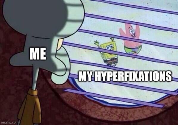 Hyperfixations | ME; MY HYPERFIXATIONS | image tagged in squidward window,jpfan102504 | made w/ Imgflip meme maker