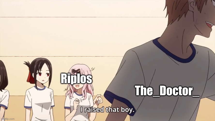 I raised that boy. | Riplos The_Doctor_ | image tagged in i raised that boy | made w/ Imgflip meme maker