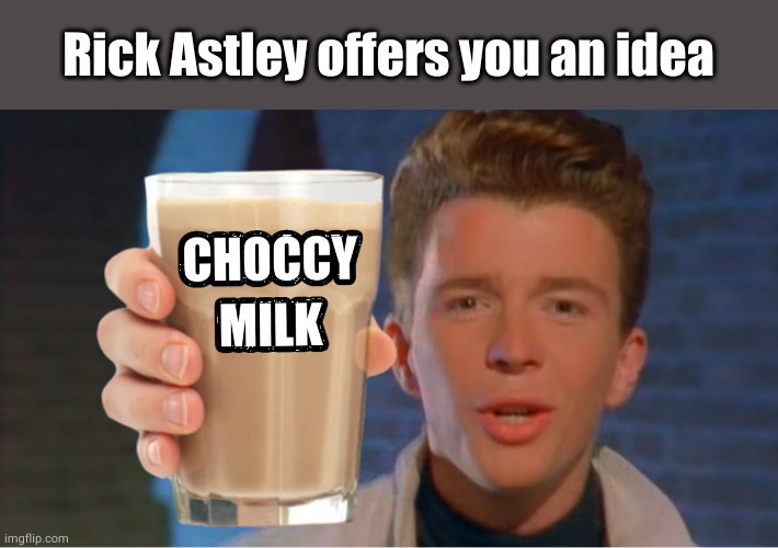Rick astley wants to give you choccy milk | Rick Astley offers you an idea | image tagged in rick astley wants to give you choccy milk | made w/ Imgflip meme maker