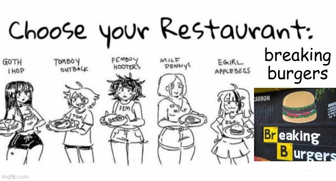 Choose your Restaurant | breaking burgers | image tagged in choose your restaurant | made w/ Imgflip meme maker
