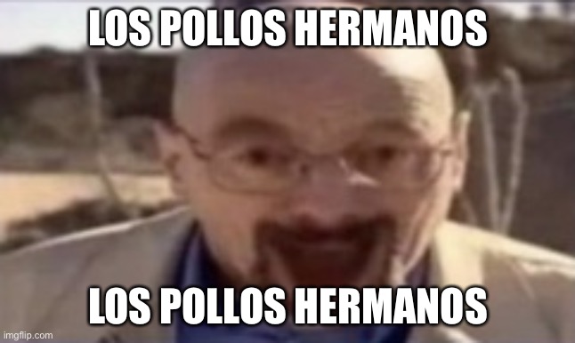 waltuh happy | LOS POLLOS HERMANOS LOS POLLOS HERMANOS | image tagged in waltuh happy | made w/ Imgflip meme maker