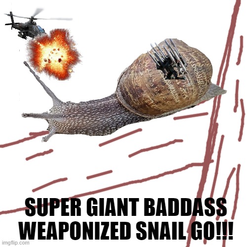 SUPER GIANT BADDASS WEAPONIZED SNAIL GO!!! | made w/ Imgflip meme maker