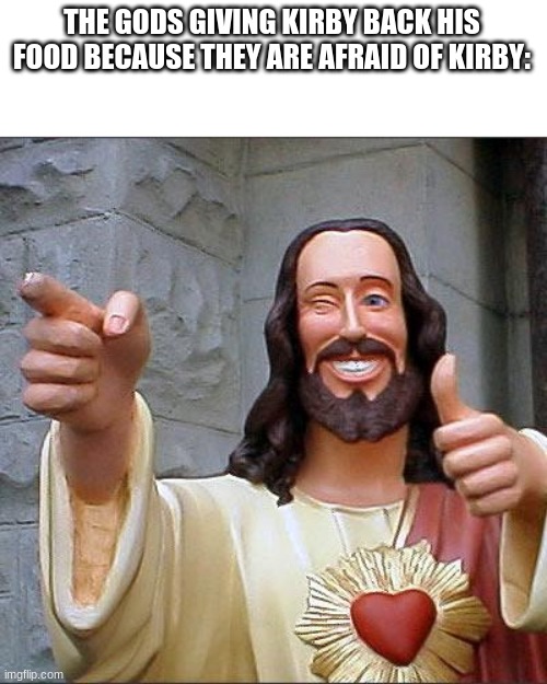 Buddy Christ Meme | THE GODS GIVING KIRBY BACK HIS FOOD BECAUSE THEY ARE AFRAID OF KIRBY: | image tagged in memes,buddy christ | made w/ Imgflip meme maker