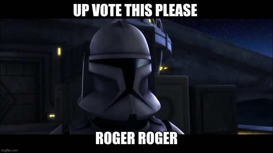 clone trooper | UP VOTE THIS PLEASE; ROGER ROGER | image tagged in clone trooper | made w/ Imgflip meme maker