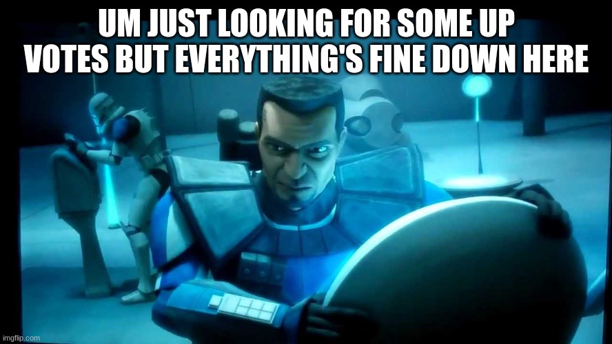 clone trooper | UM JUST LOOKING FOR SOME UP VOTES BUT EVERYTHING'S FINE DOWN HERE | image tagged in clone trooper | made w/ Imgflip meme maker
