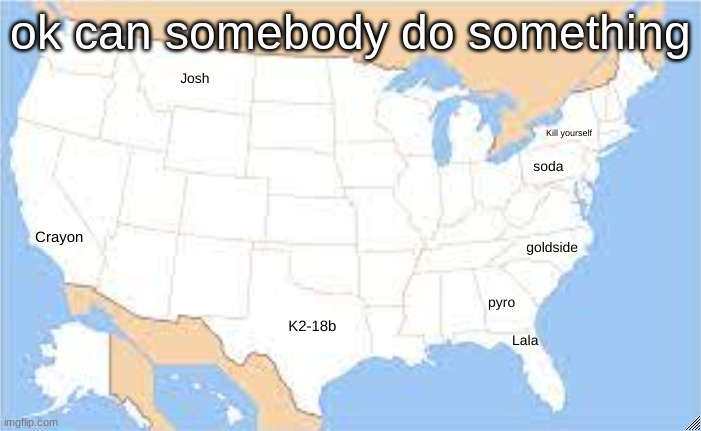 ok can somebody do something | made w/ Imgflip meme maker