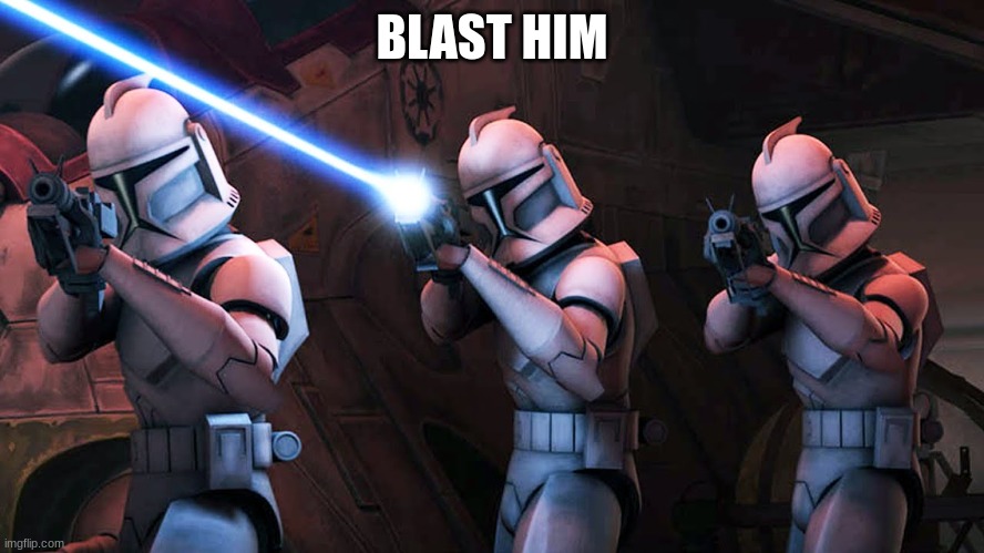 clone troopers | BLAST HIM | image tagged in clone troopers | made w/ Imgflip meme maker