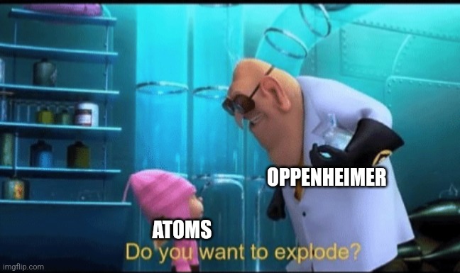 When atoms are involved | OPPENHEIMER; ATOMS | image tagged in do you want to explode,oppenheimer,jpfan102504 | made w/ Imgflip meme maker