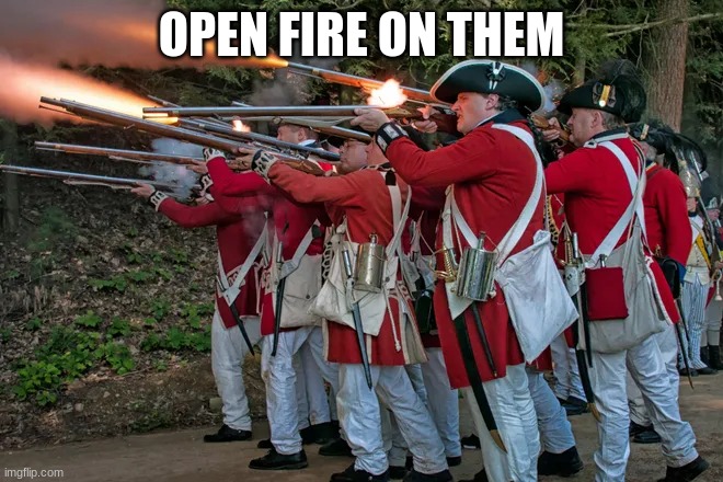 The redcoats | OPEN FIRE ON THEM | image tagged in the redcoats | made w/ Imgflip meme maker