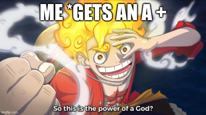 So this is the power of a god? | ME *GETS AN A + | image tagged in so this is the power of a god | made w/ Imgflip meme maker