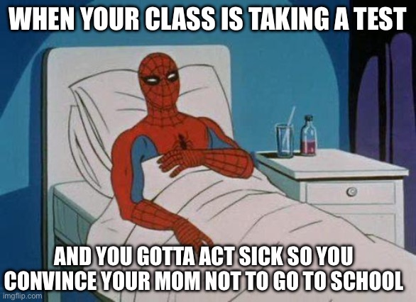 Spiderman Hospital Meme | WHEN YOUR CLASS IS TAKING A TEST; AND YOU GOTTA ACT SICK SO YOU CONVINCE YOUR MOM NOT TO GO TO SCHOOL | image tagged in memes,spiderman hospital,spiderman | made w/ Imgflip meme maker