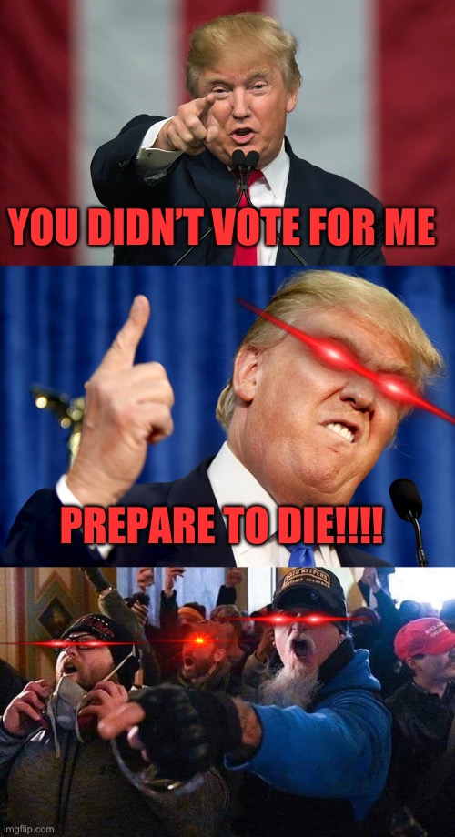YOU DIDN’T VOTE FOR ME; PREPARE TO DIE!!!! | image tagged in donald trump birthday,donald trump,capitol traitors | made w/ Imgflip meme maker