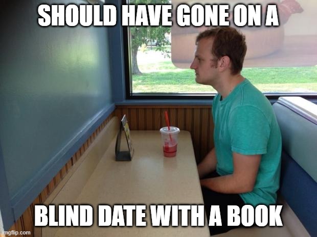 Blind Date with a Book Instead | SHOULD HAVE GONE ON A; BLIND DATE WITH A BOOK | image tagged in forever alone booth | made w/ Imgflip meme maker