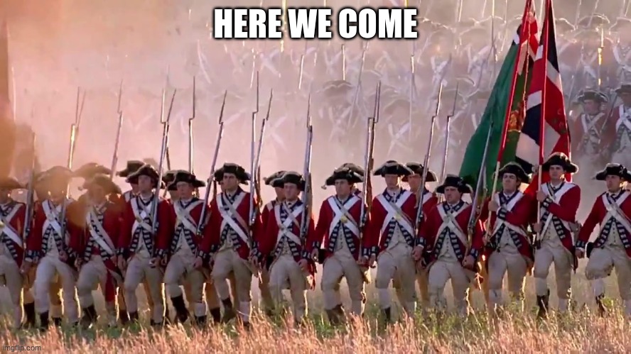 redcoats | HERE WE COME | image tagged in redcoats | made w/ Imgflip meme maker