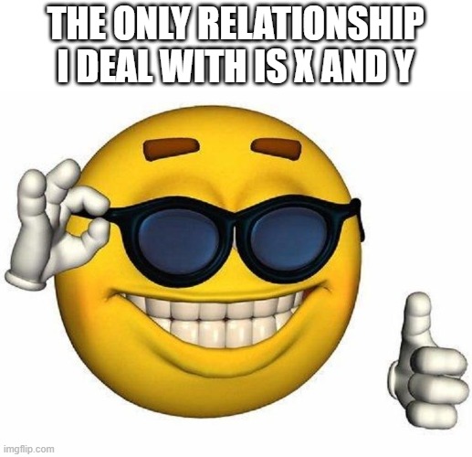 valentines day moment | THE ONLY RELATIONSHIP I DEAL WITH IS X AND Y | image tagged in thumbs up emoji | made w/ Imgflip meme maker
