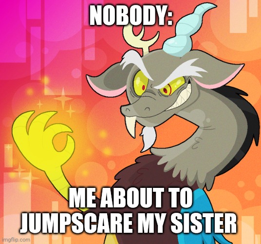 I'm about to jumpscare my sister | NOBODY:; ME ABOUT TO JUMPSCARE MY SISTER | image tagged in deranged discord,siblings,jpfan102504 | made w/ Imgflip meme maker
