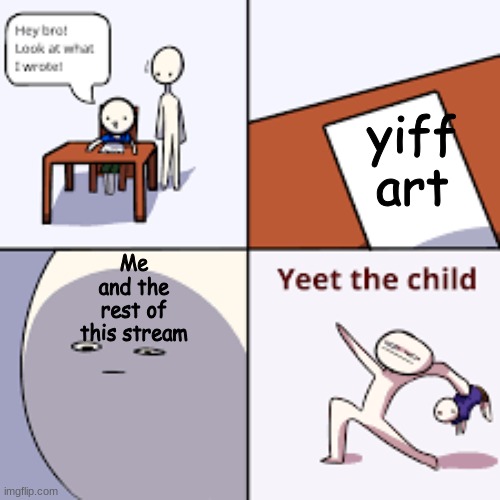 I swear bro | yiff art; Me and the rest of this stream | image tagged in yeet the child | made w/ Imgflip meme maker