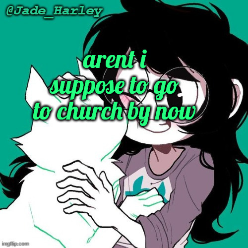 jade temp thx ms lalonde | arent i suppose to go to church by now | image tagged in jade temp thx ms lalonde | made w/ Imgflip meme maker