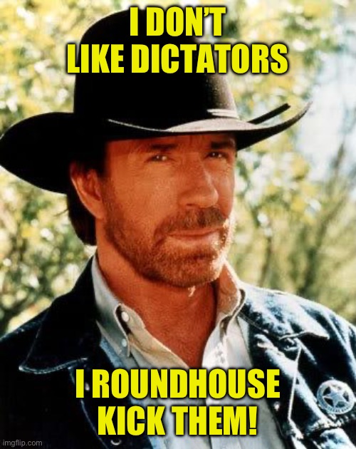 Chuck Norris | I DON’T LIKE DICTATORS; I ROUNDHOUSE KICK THEM! | image tagged in memes,chuck norris | made w/ Imgflip meme maker