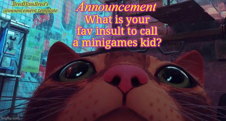 BredHamBred's announcement temp | What is your fav insult to call a minigames kid? | image tagged in bredhambred's announcement temp | made w/ Imgflip meme maker