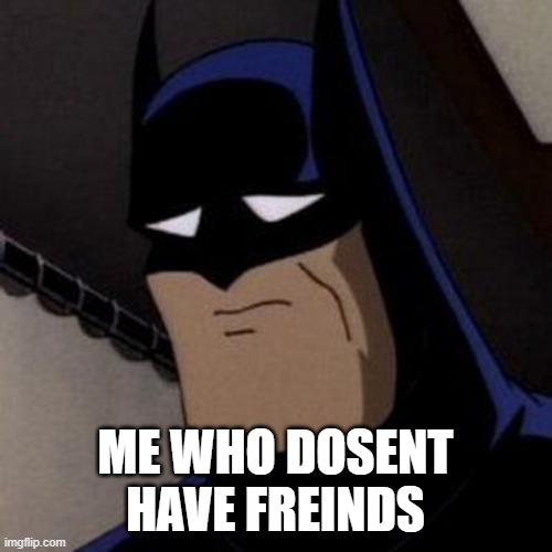 Sad Batman | ME WHO DOSENT HAVE FREINDS | image tagged in sad batman | made w/ Imgflip meme maker