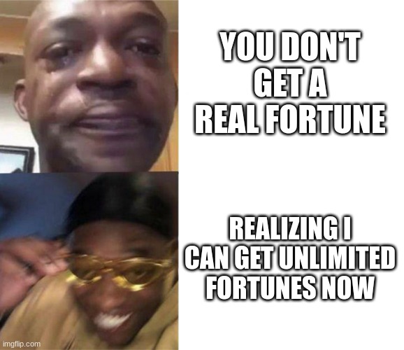 Black Guy Crying and Black Guy Laughing | YOU DON'T GET A REAL FORTUNE REALIZING I CAN GET UNLIMITED FORTUNES NOW | image tagged in black guy crying and black guy laughing | made w/ Imgflip meme maker
