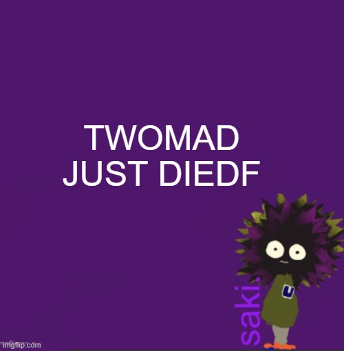 WHAT | TWOMAD JUST DIEDF | image tagged in update | made w/ Imgflip meme maker