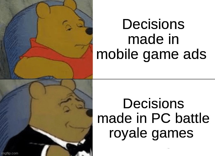 Tuxedo Winnie The Pooh | Decisions made in mobile game ads; Decisions made in PC battle royale games | image tagged in memes,tuxedo winnie the pooh,video games,battle royale,mobile game ads,decisions | made w/ Imgflip meme maker