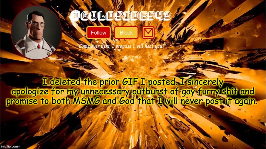 Gold's Announcement Template | I deleted the prior GIF I posted. I sincerely apologize for my unnecessary outburst of gay furry shit and promise to both MSMG and God that I will never post it again. | image tagged in gold's announcement template | made w/ Imgflip meme maker