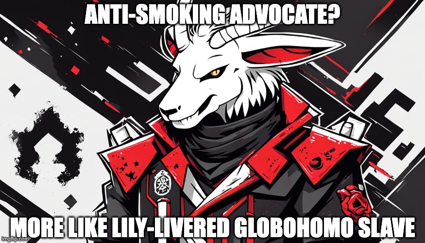 ANTI-SMOKING ADVOCATE? MORE LIKE LILY-LIVERED GLOBOHOMO SLAVE | image tagged in globohomo,smoking,anti-smoking,freedom,asriel,totalitarian asriel | made w/ Imgflip meme maker