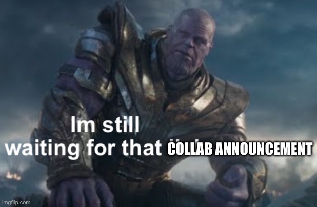 I’m still waiting for that link | COLLAB ANNOUNCEMENT | image tagged in i m still waiting for that link | made w/ Imgflip meme maker