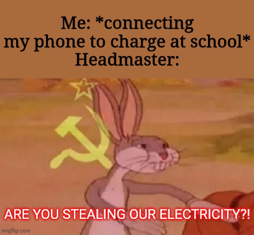 Our electricity?! | Me: *connecting my phone to charge at school*
Headmaster:; ARE YOU STEALING OUR ELECTRICITY?! | image tagged in bugs bunny communist,electricity,school | made w/ Imgflip meme maker