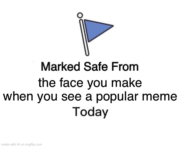 Marked Safe From Meme | the face you make when you see a popular meme | image tagged in memes,marked safe from | made w/ Imgflip meme maker