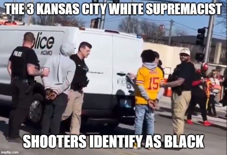 Imagine that | THE 3 KANSAS CITY WHITE SUPREMACIST; SHOOTERS IDENTIFY AS BLACK | image tagged in mass shooting,mass shootings,shooter,white supremacy,white supremacists,kansas city chiefs | made w/ Imgflip meme maker