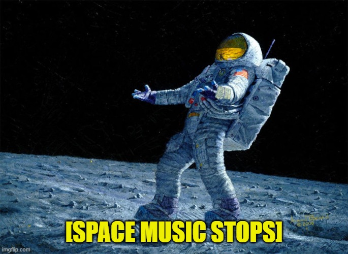 astronaut | [SPACE MUSIC STOPS] | image tagged in astronaut | made w/ Imgflip meme maker