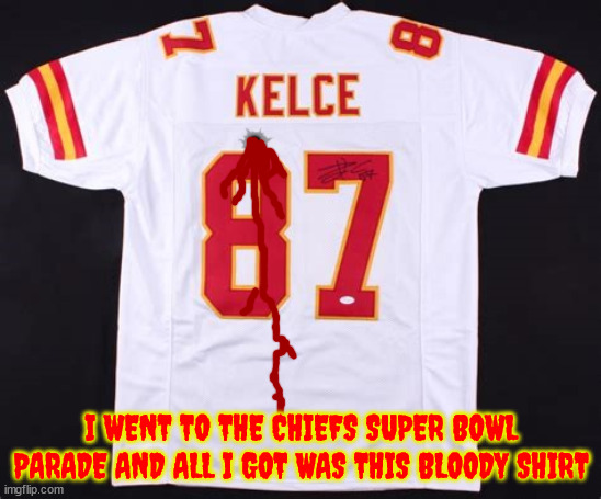 Chiefs parade/mass shooting | I WENT TO THE CHIEFS SUPER BOWL PARADE AND ALL I GOT WAS THIS BLOODY SHIRT | image tagged in nra,travis kelce,2nd amendment,parade,mass shooting,all i got was this bloody shirt | made w/ Imgflip meme maker
