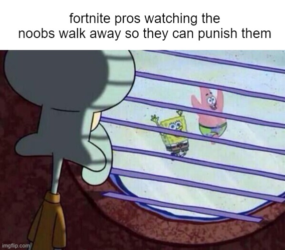 Squidward window | fortnite pros watching the noobs walk away so they can punish them | image tagged in squidward window | made w/ Imgflip meme maker