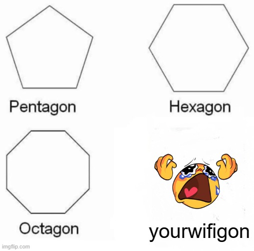 Pentagon Hexagon Octagon | yourwifigon | image tagged in memes,pentagon hexagon octagon | made w/ Imgflip meme maker